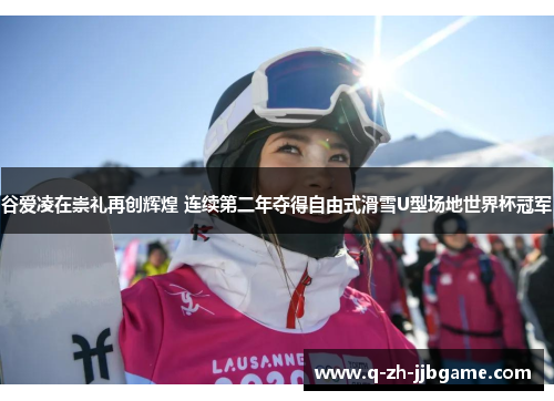 谷爱凌在崇礼再创辉煌 连续第二年夺得自由式滑雪U型场地世界杯冠军