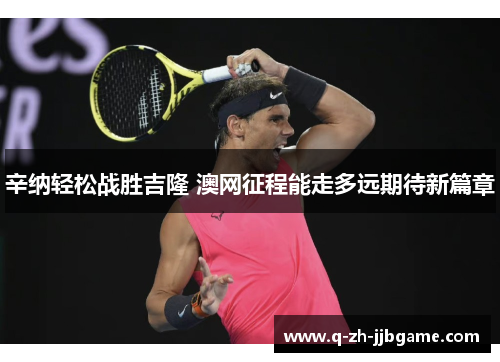 辛纳轻松战胜吉隆 澳网征程能走多远期待新篇章