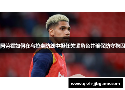 阿劳霍如何在乌拉圭防线中担任关键角色并确保防守稳固