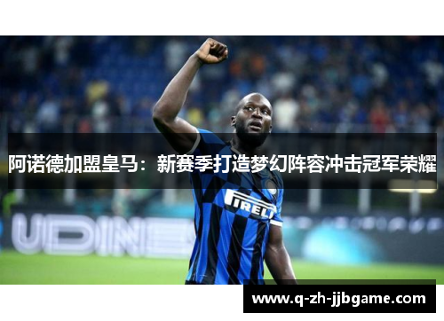 阿诺德加盟皇马：新赛季打造梦幻阵容冲击冠军荣耀