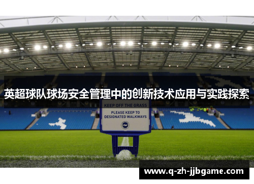 英超球队球场安全管理中的创新技术应用与实践探索