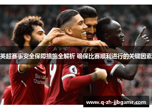 英超赛事安全保障措施全解析 确保比赛顺利进行的关键因素