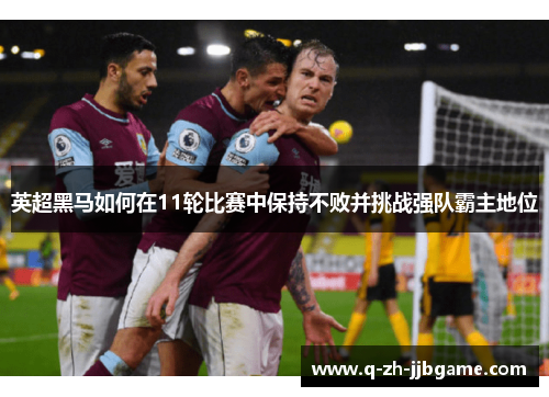 英超黑马如何在11轮比赛中保持不败并挑战强队霸主地位