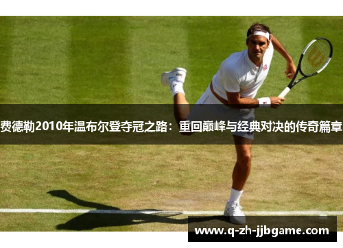 费德勒2010年温布尔登夺冠之路：重回巅峰与经典对决的传奇篇章