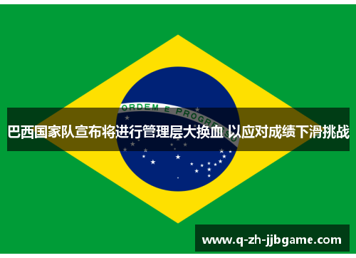 巴西国家队宣布将进行管理层大换血 以应对成绩下滑挑战