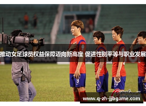 推动女足球员权益保障迈向新高度 促进性别平等与职业发展