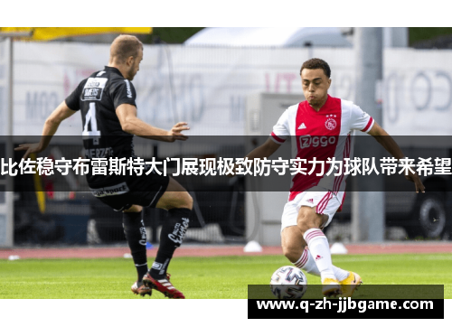 比佐稳守布雷斯特大门展现极致防守实力为球队带来希望