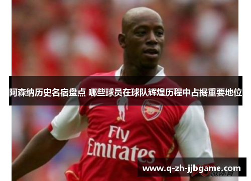 阿森纳历史名宿盘点 哪些球员在球队辉煌历程中占据重要地位