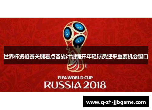 世界杯资格赛关键看点备战计划铺开年轻球员迎来重要机会窗口