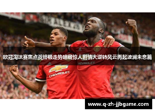 欧冠淘汰赛焦点战终极走势暗藏惊人剧情大逆转风云再起波澜未息篇