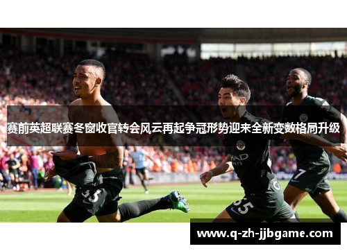 赛前英超联赛冬窗收官转会风云再起争冠形势迎来全新变数格局升级