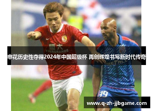 申花历史性夺得2024年中国超级杯 再创辉煌书写新时代传奇